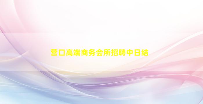 营口高端商务会所招聘中日结