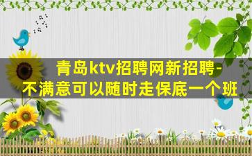 青岛ktv招聘网新招聘-不满意可以随时走保底一个班